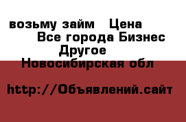 возьму займ › Цена ­ 200 000 - Все города Бизнес » Другое   . Новосибирская обл.